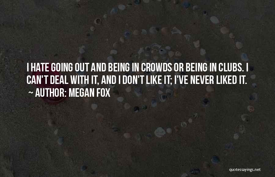 Megan Fox Quotes: I Hate Going Out And Being In Crowds Or Being In Clubs. I Can't Deal With It, And I Don't