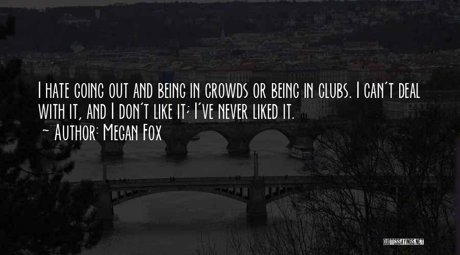 Megan Fox Quotes: I Hate Going Out And Being In Crowds Or Being In Clubs. I Can't Deal With It, And I Don't