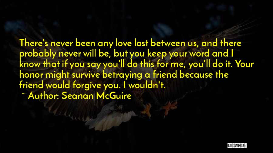 Seanan McGuire Quotes: There's Never Been Any Love Lost Between Us, And There Probably Never Will Be, But You Keep Your Word And