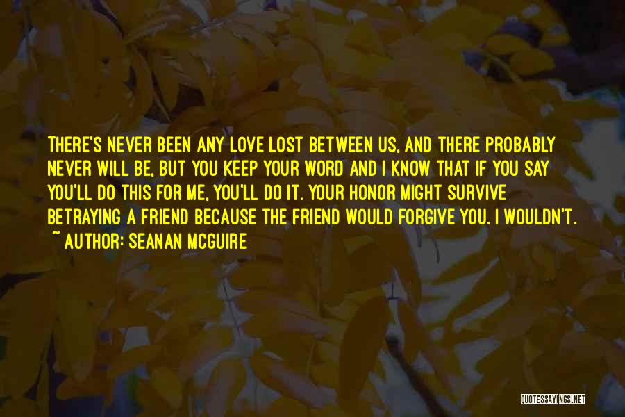Seanan McGuire Quotes: There's Never Been Any Love Lost Between Us, And There Probably Never Will Be, But You Keep Your Word And