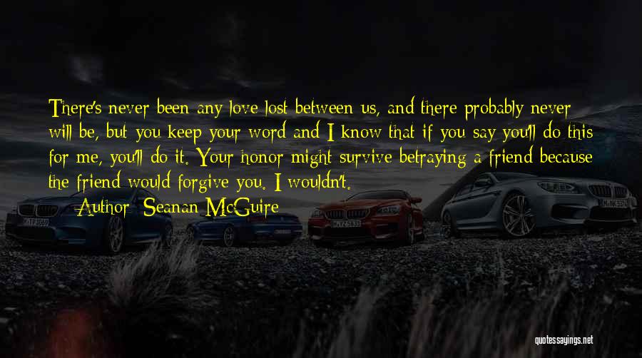 Seanan McGuire Quotes: There's Never Been Any Love Lost Between Us, And There Probably Never Will Be, But You Keep Your Word And