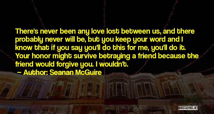 Seanan McGuire Quotes: There's Never Been Any Love Lost Between Us, And There Probably Never Will Be, But You Keep Your Word And