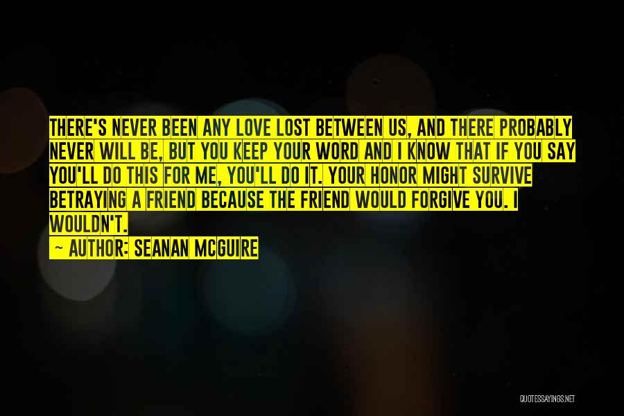 Seanan McGuire Quotes: There's Never Been Any Love Lost Between Us, And There Probably Never Will Be, But You Keep Your Word And