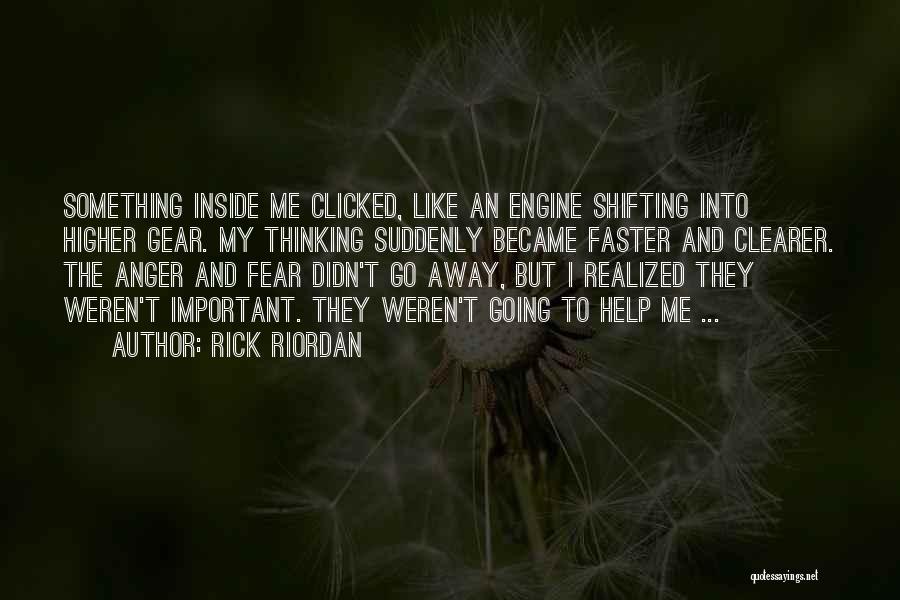 Rick Riordan Quotes: Something Inside Me Clicked, Like An Engine Shifting Into Higher Gear. My Thinking Suddenly Became Faster And Clearer. The Anger