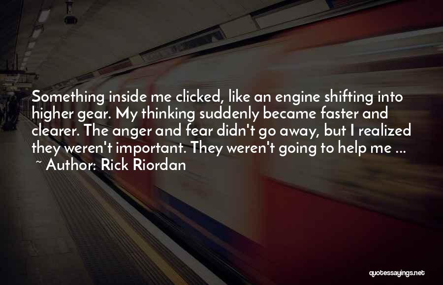 Rick Riordan Quotes: Something Inside Me Clicked, Like An Engine Shifting Into Higher Gear. My Thinking Suddenly Became Faster And Clearer. The Anger