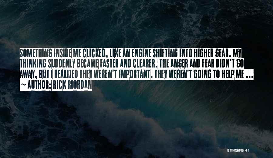 Rick Riordan Quotes: Something Inside Me Clicked, Like An Engine Shifting Into Higher Gear. My Thinking Suddenly Became Faster And Clearer. The Anger