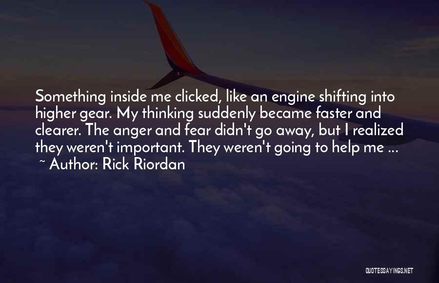 Rick Riordan Quotes: Something Inside Me Clicked, Like An Engine Shifting Into Higher Gear. My Thinking Suddenly Became Faster And Clearer. The Anger