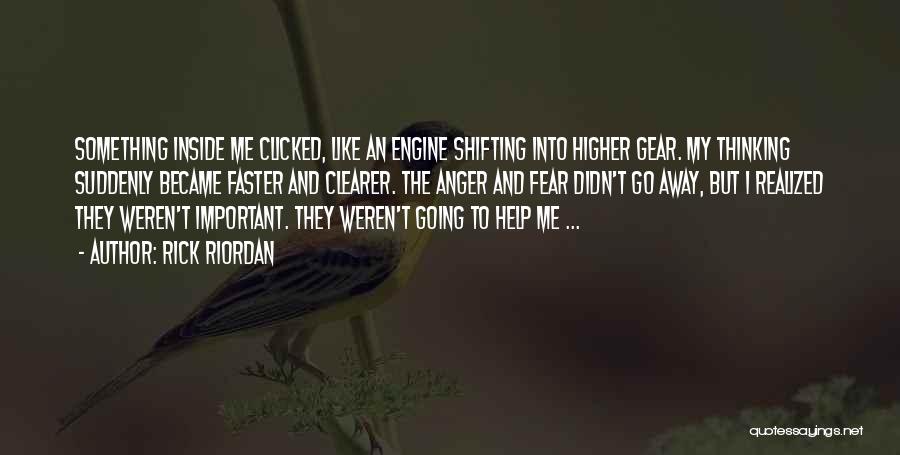 Rick Riordan Quotes: Something Inside Me Clicked, Like An Engine Shifting Into Higher Gear. My Thinking Suddenly Became Faster And Clearer. The Anger