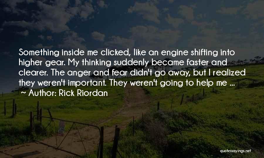 Rick Riordan Quotes: Something Inside Me Clicked, Like An Engine Shifting Into Higher Gear. My Thinking Suddenly Became Faster And Clearer. The Anger