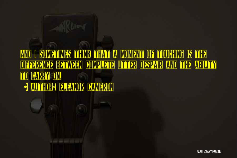 Eleanor Cameron Quotes: And I Sometimes Think That A Moment Of Touching Is The Difference Between Complete Utter Despair And The Ability To