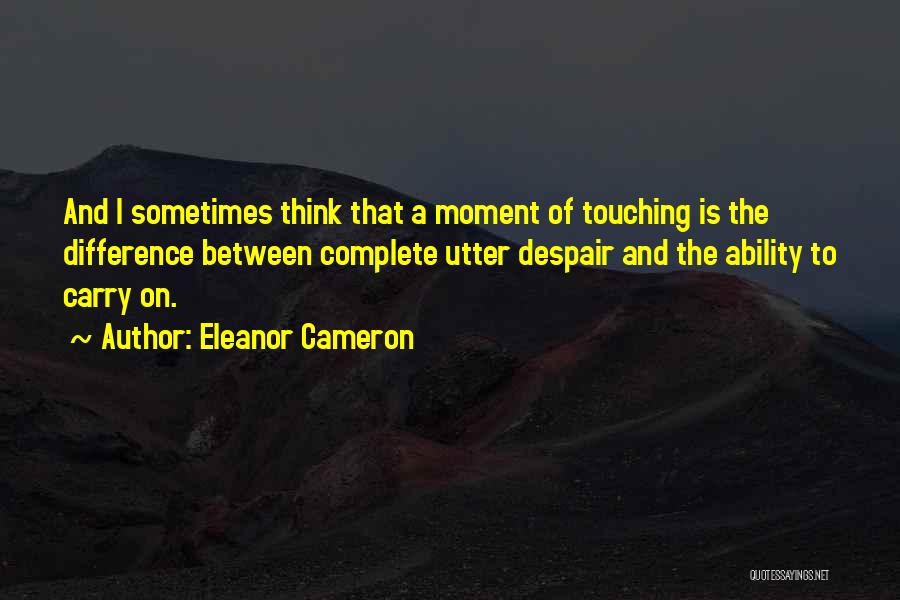 Eleanor Cameron Quotes: And I Sometimes Think That A Moment Of Touching Is The Difference Between Complete Utter Despair And The Ability To