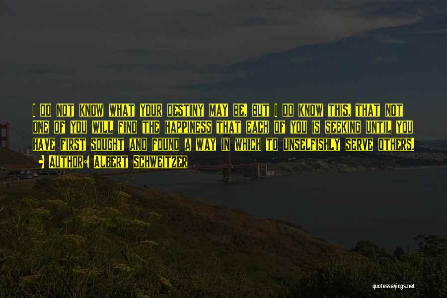 Albert Schweitzer Quotes: I Do Not Know What Your Destiny May Be, But I Do Know This, That Not One Of You Will