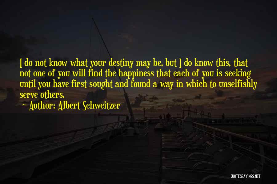 Albert Schweitzer Quotes: I Do Not Know What Your Destiny May Be, But I Do Know This, That Not One Of You Will