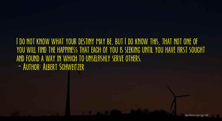 Albert Schweitzer Quotes: I Do Not Know What Your Destiny May Be, But I Do Know This, That Not One Of You Will