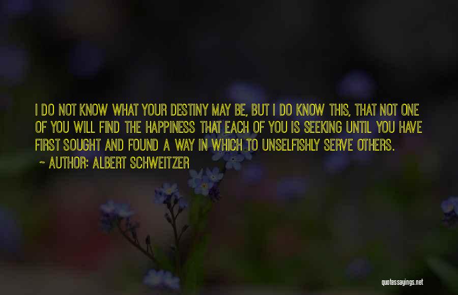 Albert Schweitzer Quotes: I Do Not Know What Your Destiny May Be, But I Do Know This, That Not One Of You Will