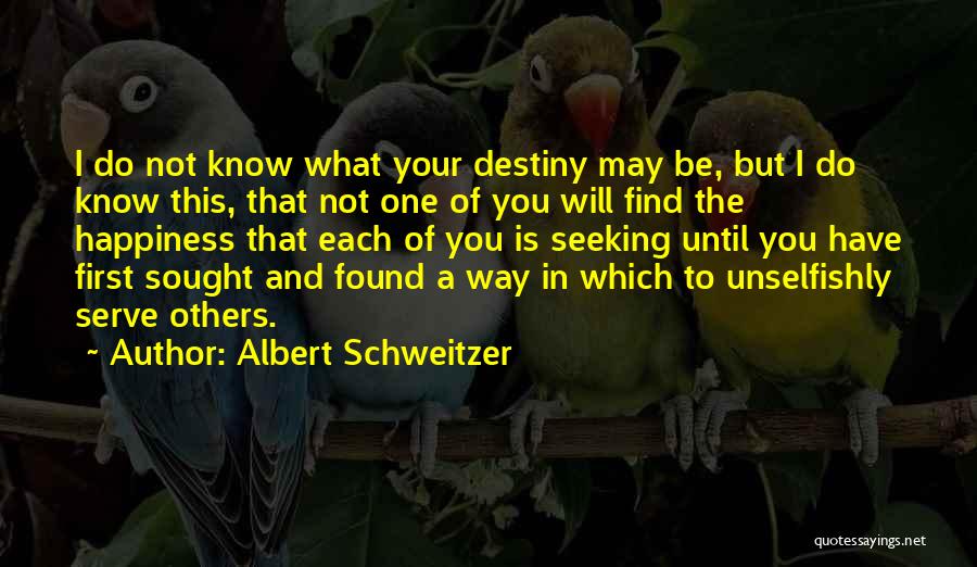 Albert Schweitzer Quotes: I Do Not Know What Your Destiny May Be, But I Do Know This, That Not One Of You Will