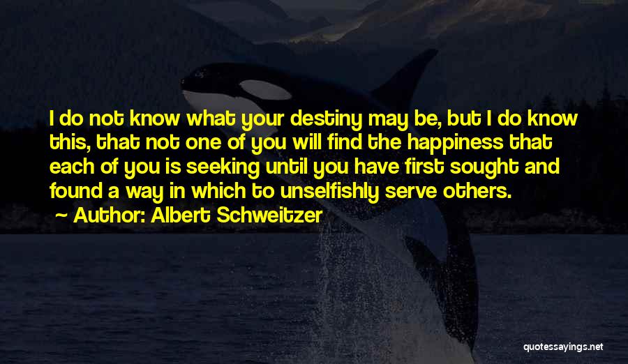 Albert Schweitzer Quotes: I Do Not Know What Your Destiny May Be, But I Do Know This, That Not One Of You Will