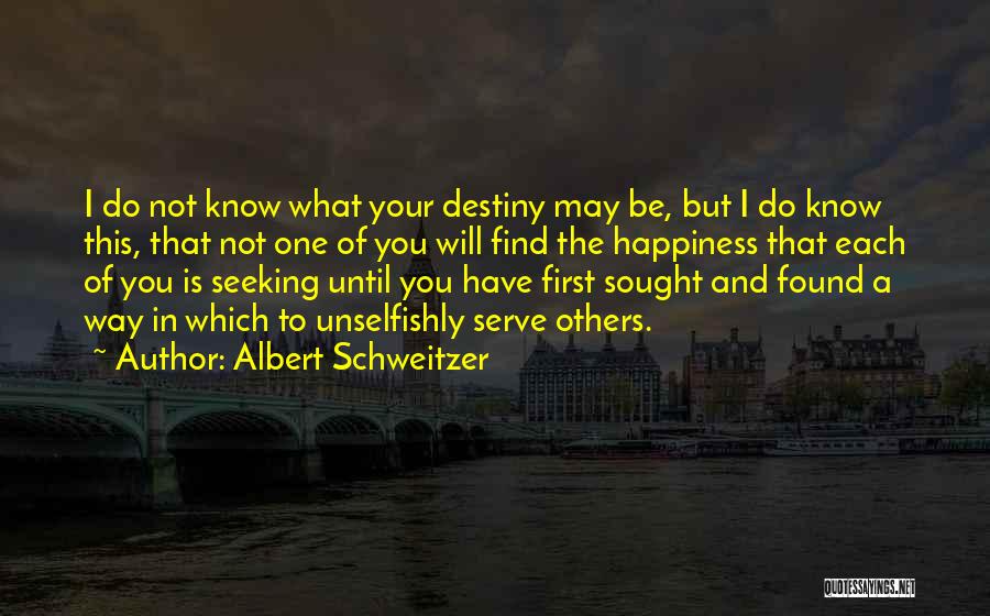 Albert Schweitzer Quotes: I Do Not Know What Your Destiny May Be, But I Do Know This, That Not One Of You Will