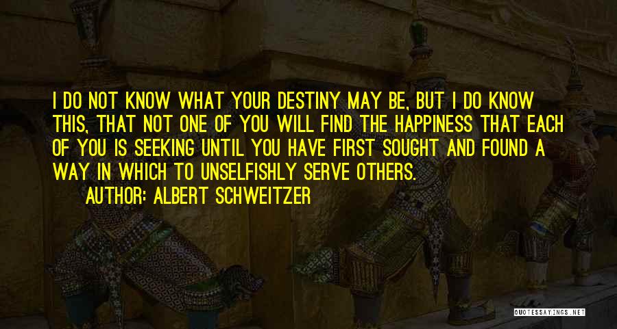 Albert Schweitzer Quotes: I Do Not Know What Your Destiny May Be, But I Do Know This, That Not One Of You Will