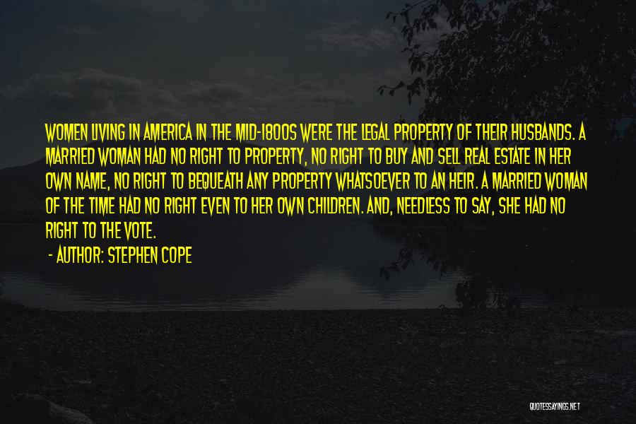 Stephen Cope Quotes: Women Living In America In The Mid-1800s Were The Legal Property Of Their Husbands. A Married Woman Had No Right