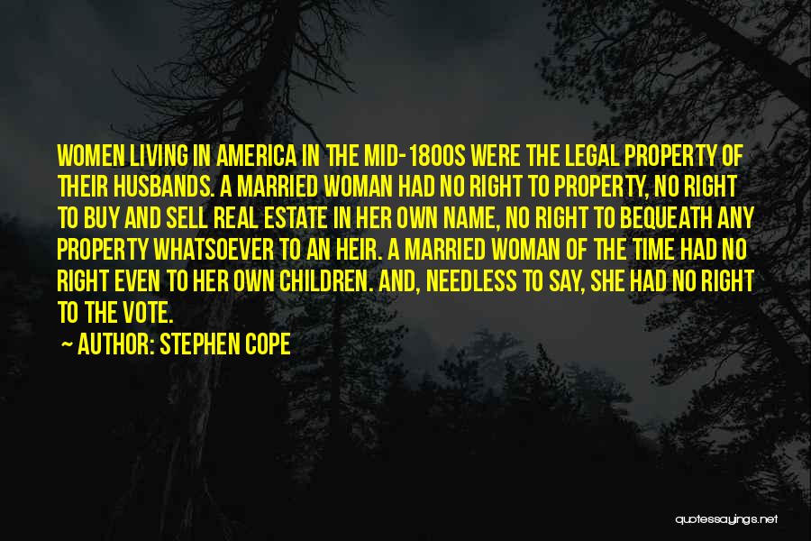 Stephen Cope Quotes: Women Living In America In The Mid-1800s Were The Legal Property Of Their Husbands. A Married Woman Had No Right