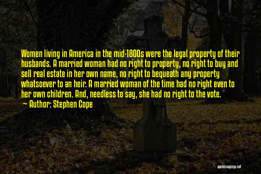 Stephen Cope Quotes: Women Living In America In The Mid-1800s Were The Legal Property Of Their Husbands. A Married Woman Had No Right