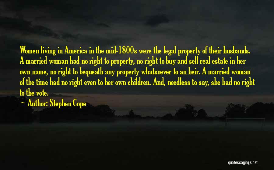 Stephen Cope Quotes: Women Living In America In The Mid-1800s Were The Legal Property Of Their Husbands. A Married Woman Had No Right