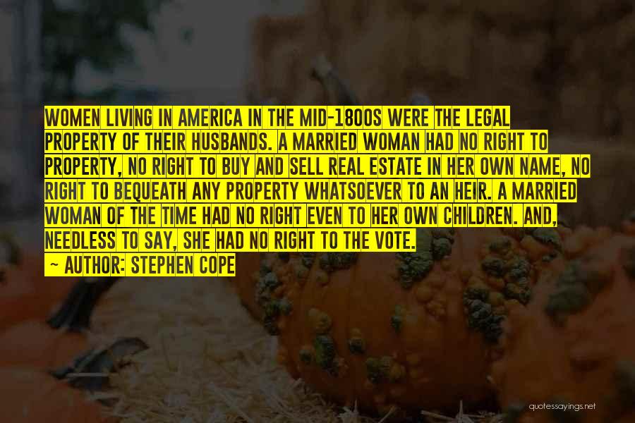 Stephen Cope Quotes: Women Living In America In The Mid-1800s Were The Legal Property Of Their Husbands. A Married Woman Had No Right