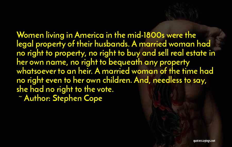 Stephen Cope Quotes: Women Living In America In The Mid-1800s Were The Legal Property Of Their Husbands. A Married Woman Had No Right