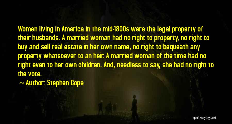 Stephen Cope Quotes: Women Living In America In The Mid-1800s Were The Legal Property Of Their Husbands. A Married Woman Had No Right