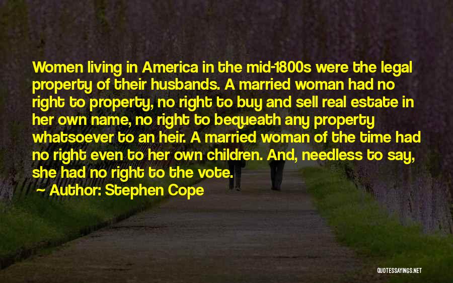 Stephen Cope Quotes: Women Living In America In The Mid-1800s Were The Legal Property Of Their Husbands. A Married Woman Had No Right