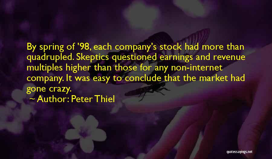 Peter Thiel Quotes: By Spring Of '98, Each Company's Stock Had More Than Quadrupled. Skeptics Questioned Earnings And Revenue Multiples Higher Than Those