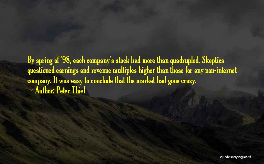 Peter Thiel Quotes: By Spring Of '98, Each Company's Stock Had More Than Quadrupled. Skeptics Questioned Earnings And Revenue Multiples Higher Than Those