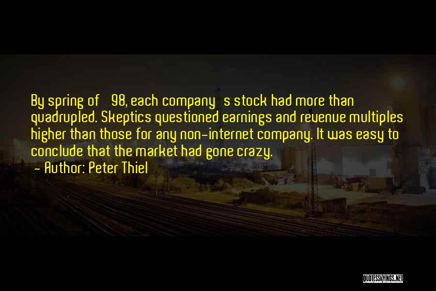 Peter Thiel Quotes: By Spring Of '98, Each Company's Stock Had More Than Quadrupled. Skeptics Questioned Earnings And Revenue Multiples Higher Than Those