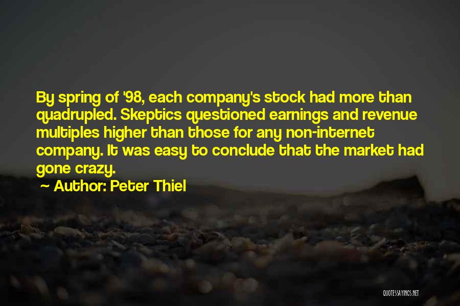 Peter Thiel Quotes: By Spring Of '98, Each Company's Stock Had More Than Quadrupled. Skeptics Questioned Earnings And Revenue Multiples Higher Than Those
