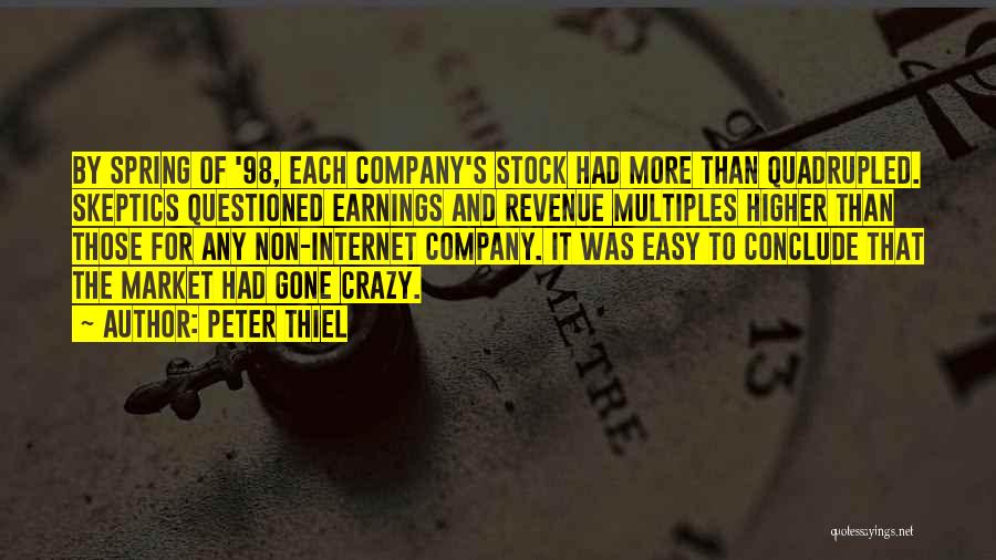 Peter Thiel Quotes: By Spring Of '98, Each Company's Stock Had More Than Quadrupled. Skeptics Questioned Earnings And Revenue Multiples Higher Than Those