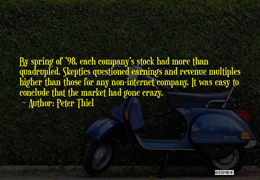 Peter Thiel Quotes: By Spring Of '98, Each Company's Stock Had More Than Quadrupled. Skeptics Questioned Earnings And Revenue Multiples Higher Than Those