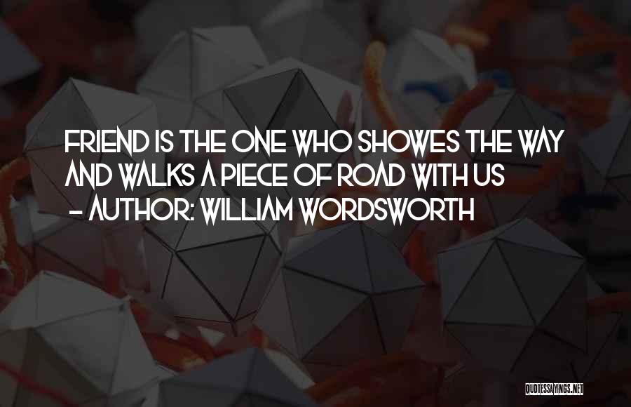 William Wordsworth Quotes: Friend Is The One Who Showes The Way And Walks A Piece Of Road With Us