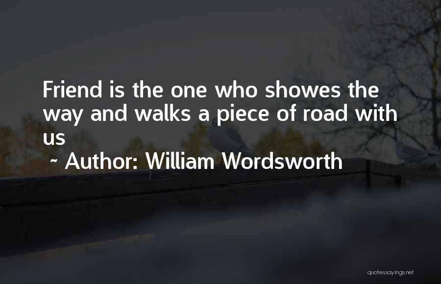 William Wordsworth Quotes: Friend Is The One Who Showes The Way And Walks A Piece Of Road With Us