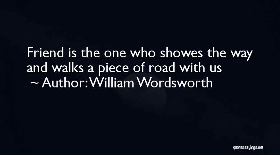 William Wordsworth Quotes: Friend Is The One Who Showes The Way And Walks A Piece Of Road With Us