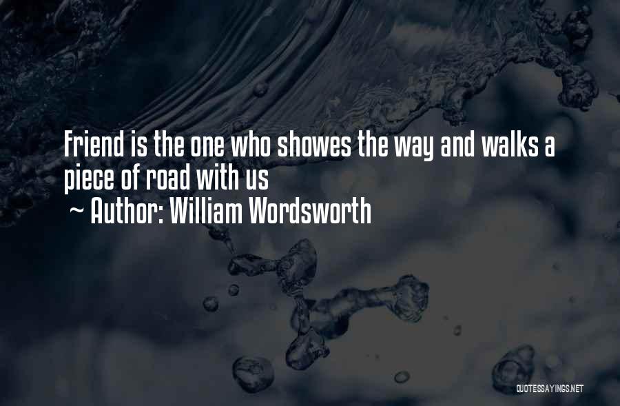 William Wordsworth Quotes: Friend Is The One Who Showes The Way And Walks A Piece Of Road With Us