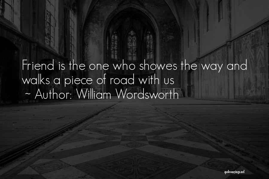 William Wordsworth Quotes: Friend Is The One Who Showes The Way And Walks A Piece Of Road With Us