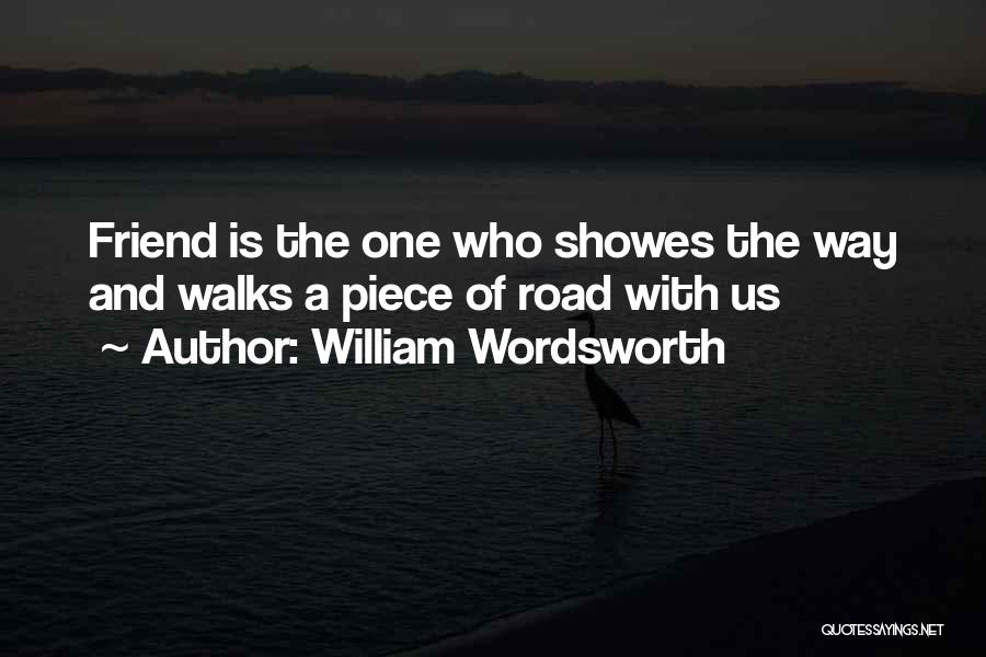 William Wordsworth Quotes: Friend Is The One Who Showes The Way And Walks A Piece Of Road With Us