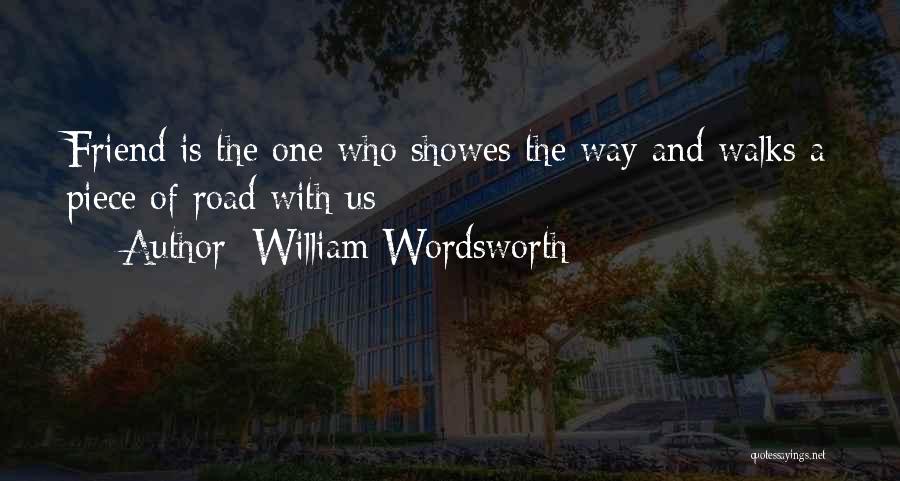 William Wordsworth Quotes: Friend Is The One Who Showes The Way And Walks A Piece Of Road With Us