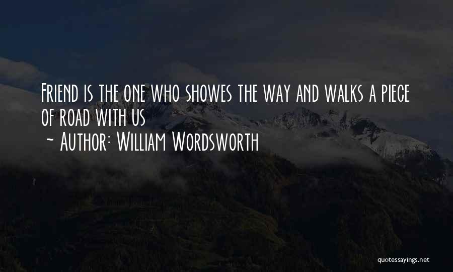 William Wordsworth Quotes: Friend Is The One Who Showes The Way And Walks A Piece Of Road With Us