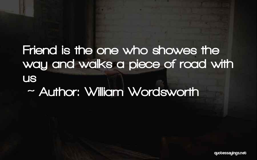 William Wordsworth Quotes: Friend Is The One Who Showes The Way And Walks A Piece Of Road With Us