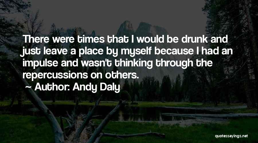 Andy Daly Quotes: There Were Times That I Would Be Drunk And Just Leave A Place By Myself Because I Had An Impulse