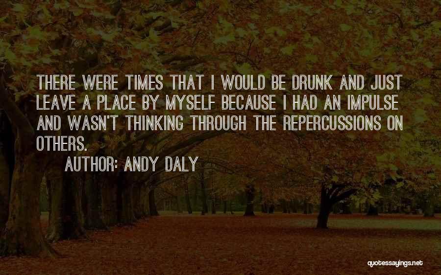 Andy Daly Quotes: There Were Times That I Would Be Drunk And Just Leave A Place By Myself Because I Had An Impulse