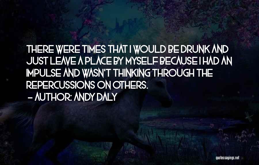 Andy Daly Quotes: There Were Times That I Would Be Drunk And Just Leave A Place By Myself Because I Had An Impulse