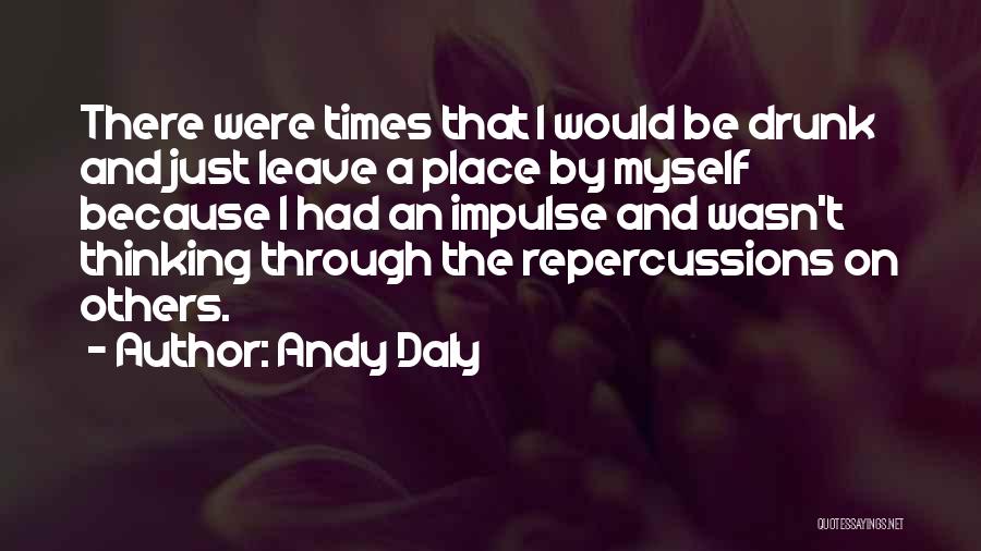 Andy Daly Quotes: There Were Times That I Would Be Drunk And Just Leave A Place By Myself Because I Had An Impulse